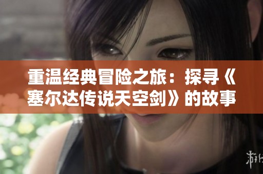重温经典冒险之旅：探寻《塞尔达传说天空剑》的故事起源