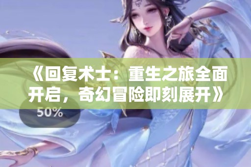 《回复术士：重生之旅全面开启，奇幻冒险即刻展开》