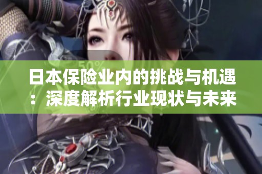 日本保险业内的挑战与机遇：深度解析行业现状与未来发展