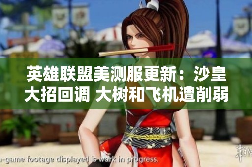 英雄联盟美测服更新：沙皇大招回调 大树和飞机遭削弱