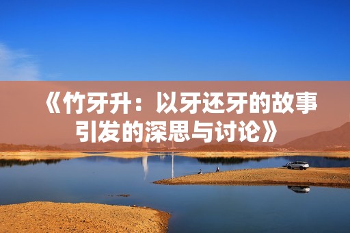 《竹牙升：以牙还牙的故事引发的深思与讨论》