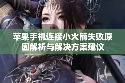 苹果手机连接小火箭失败原因解析与解决方案建议