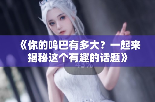 《你的鸣巴有多大？一起来揭秘这个有趣的话题》