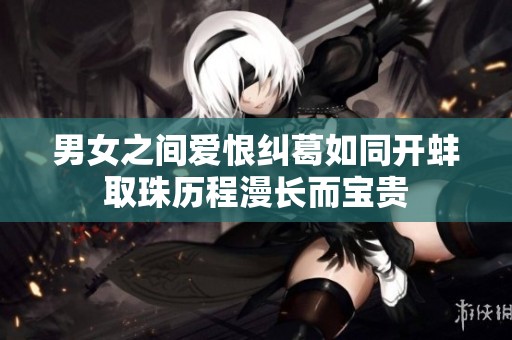 男女之间爱恨纠葛如同开蚌取珠历程漫长而宝贵