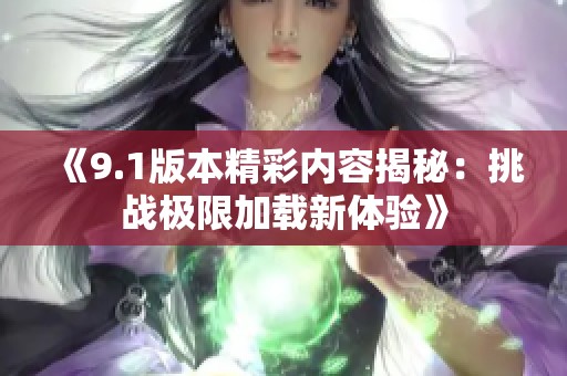 《9.1版本精彩内容揭秘：挑战极限加载新体验》