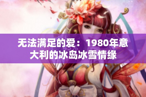 无法满足的爱：1980年意大利的冰岛冰雪情缘
