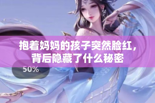 抱着妈妈的孩子突然脸红，背后隐藏了什么秘密