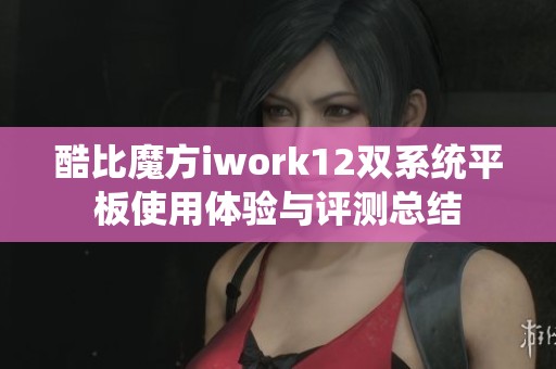 酷比魔方iwork12双系统平板使用体验与评测总结