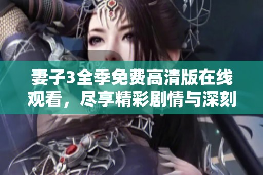 妻子3全季免费高清版在线观看，尽享精彩剧情与深刻情感