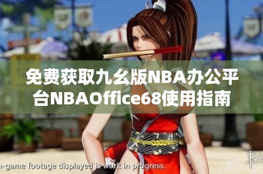 免费获取九幺版NBA办公平台NBAOffice68使用指南