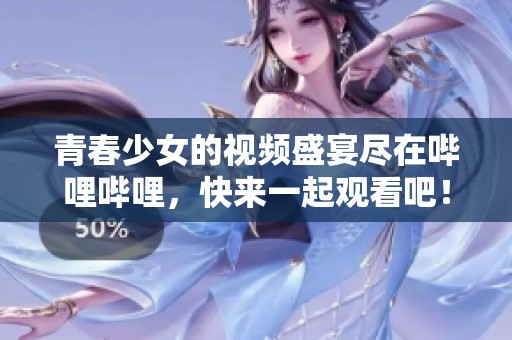 青春少女的视频盛宴尽在哔哩哔哩，快来一起观看吧！
