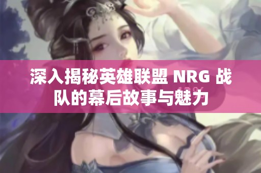 深入揭秘英雄联盟 NRG 战队的幕后故事与魅力