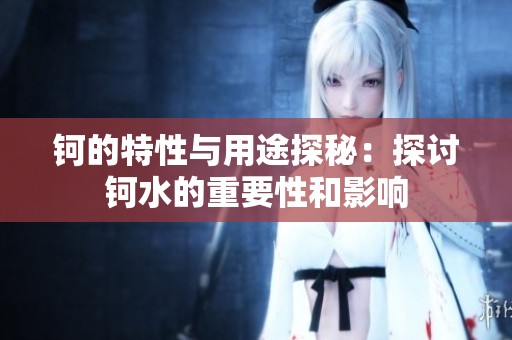 钶的特性与用途探秘：探讨钶水的重要性和影响