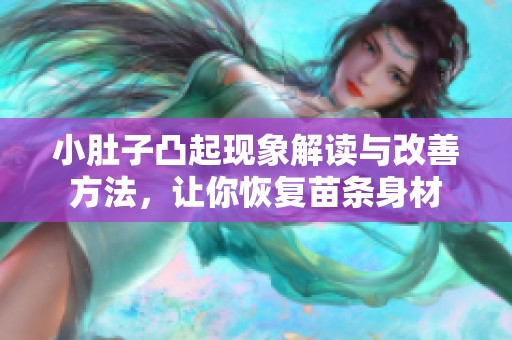 小肚子凸起现象解读与改善方法，让你恢复苗条身材