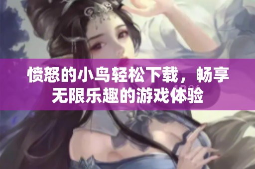 愤怒的小鸟轻松下载，畅享无限乐趣的游戏体验