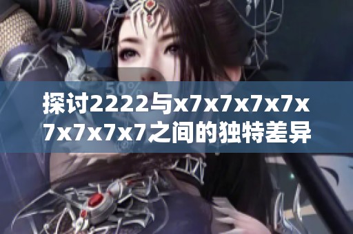 探讨2222与x7x7x7x7x7x7x7x7之间的独特差异分析