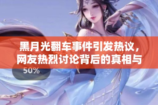 黑月光翻车事件引发热议，网友热烈讨论背后的真相与影响