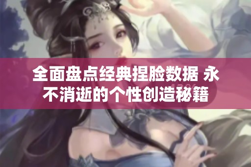 全面盘点经典捏脸数据 永不消逝的个性创造秘籍