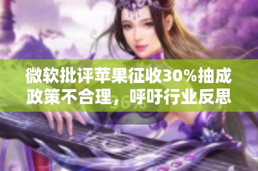 微软批评苹果征收30%抽成政策不合理，呼吁行业反思