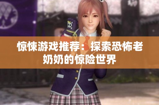 惊悚游戏推荐：探索恐怖老奶奶的惊险世界