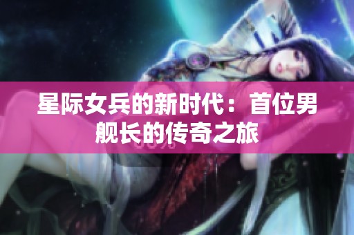 星际女兵的新时代：首位男舰长的传奇之旅