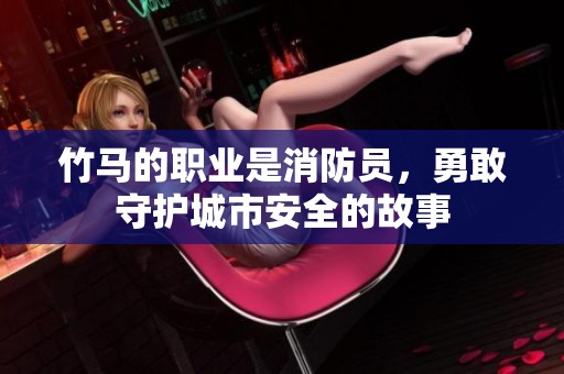 竹马的职业是消防员，勇敢守护城市安全的故事