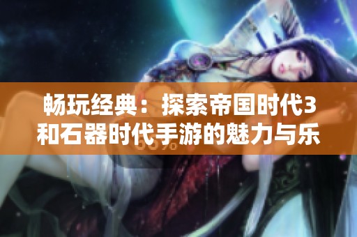 畅玩经典：探索帝国时代3和石器时代手游的魅力与乐趣