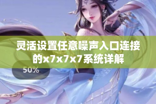 灵活设置任意噪声入口连接的x7x7x7系统详解