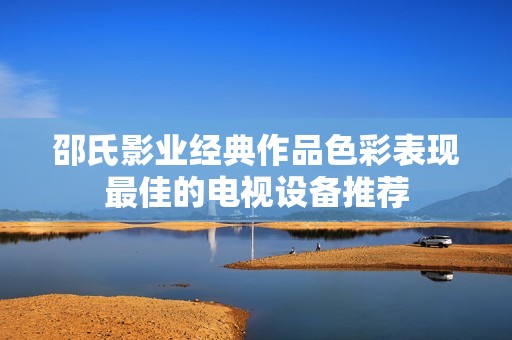 邵氏影业经典作品色彩表现最佳的电视设备推荐