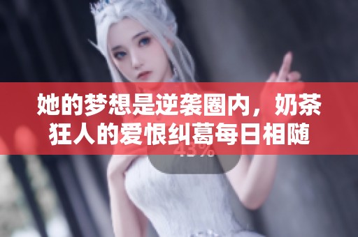 她的梦想是逆袭圈内，奶茶狂人的爱恨纠葛每日相随