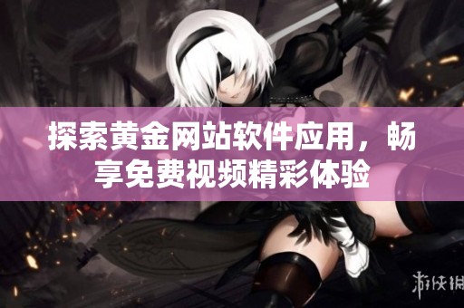 探索黄金网站软件应用，畅享免费视频精彩体验