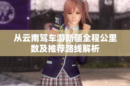 从云南驾车游新疆全程公里数及推荐路线解析