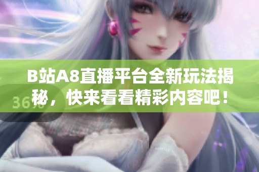 B站A8直播平台全新玩法揭秘，快来看看精彩内容吧！