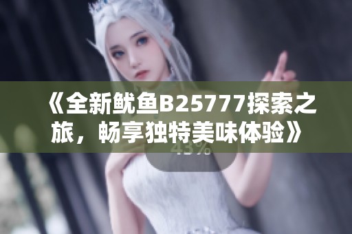 《全新鱿鱼B25777探索之旅，畅享独特美味体验》