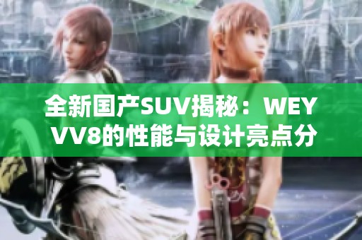 全新国产SUV揭秘：WEY VV8的性能与设计亮点分析