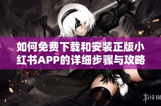 如何免费下载和安装正版小红书APP的详细步骤与攻略