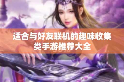 适合与好友联机的趣味收集类手游推荐大全