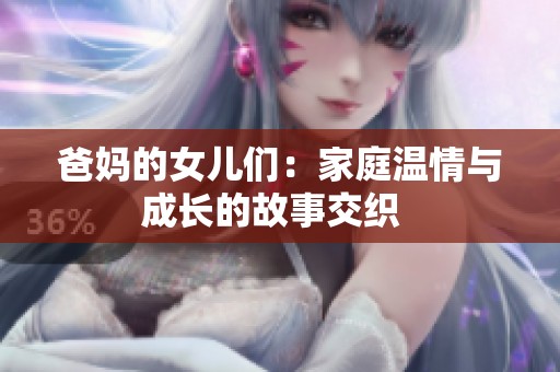爸妈的女儿们：家庭温情与成长的故事交织  