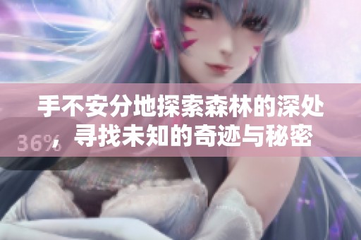 手不安分地探索森林的深处，寻找未知的奇迹与秘密