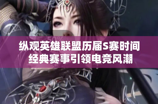 纵观英雄联盟历届S赛时间 经典赛事引领电竞风潮