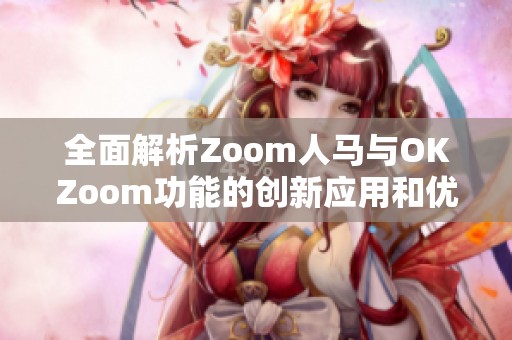 全面解析Zoom人马与OKZoom功能的创新应用和优势