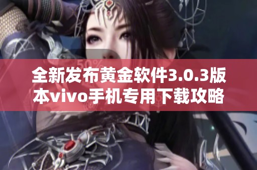 全新发布黄金软件3.0.3版本vivo手机专用下载攻略