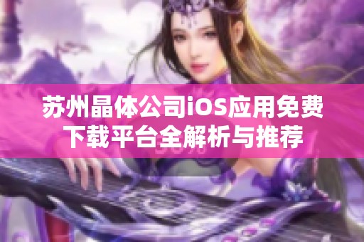 苏州晶体公司iOS应用免费下载平台全解析与推荐