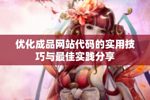 优化成品网站代码的实用技巧与最佳实践分享