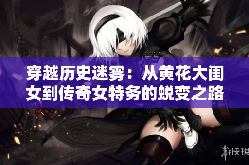 穿越历史迷雾：从黄花大闺女到传奇女特务的蜕变之路