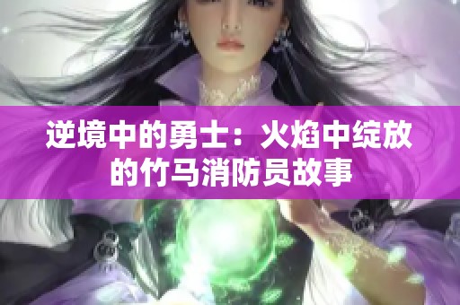 逆境中的勇士：火焰中绽放的竹马消防员故事