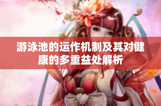 游泳池的运作机制及其对健康的多重益处解析