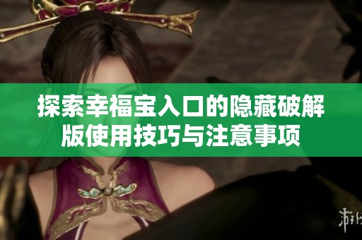 探索幸福宝入口的隐藏破解版使用技巧与注意事项