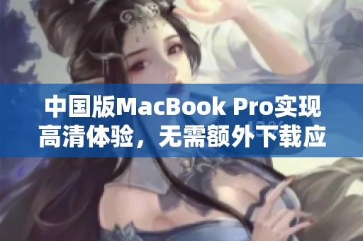 中国版MacBook Pro实现高清体验，无需额外下载应用程序
