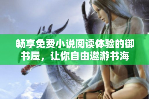 畅享免费小说阅读体验的御书屋，让你自由遨游书海